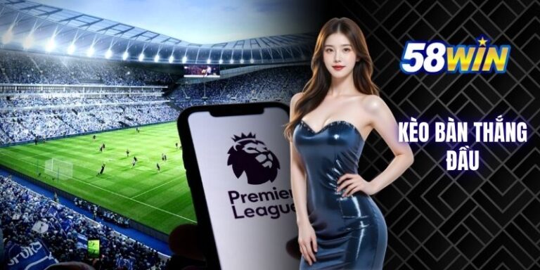 chơi kèo Kèo bàn thắng đầu tại 58win